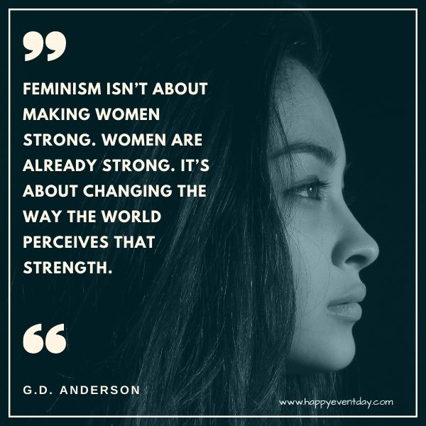 Feminism isn’t about making women strong. Women are already strong. It’s about changing the way the world perceives that strength