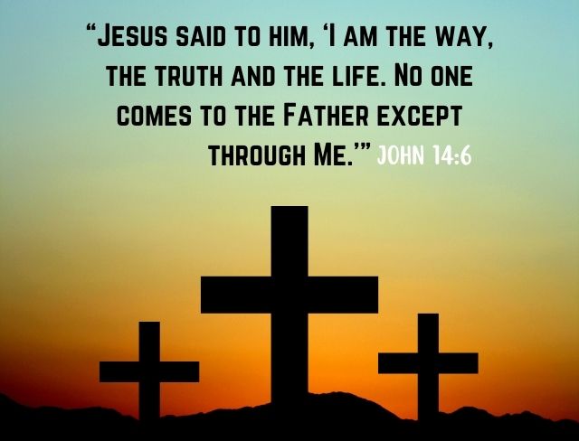 “Jesus said to him, ‘I am the way, the truth and the life. No one comes to the Father except through Me.’”