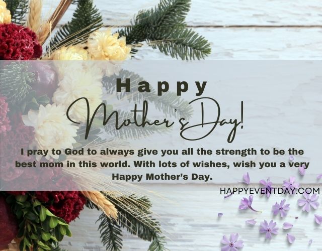 I pray to God to always give you all the strength to be the best mom in this world. With lots of wishes, wish you a very Happy Mother’s Day.