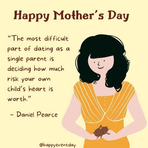 “The most difficult part of dating as a single parent is deciding how much risk your own child’s heart is worth.” – Daniel Pearce