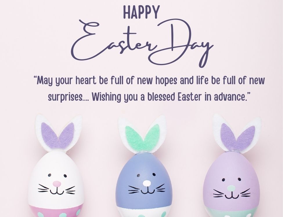 “May your heart be full of new hopes and life be full of new surprises…. Wishing you a blessed Easter in advance.”