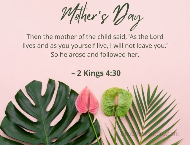 Then the mother of the child said, ‘As the Lord lives and as you yourself live, I will not leave you.’ So he arose and followed her. – 2 Kings 4:30
