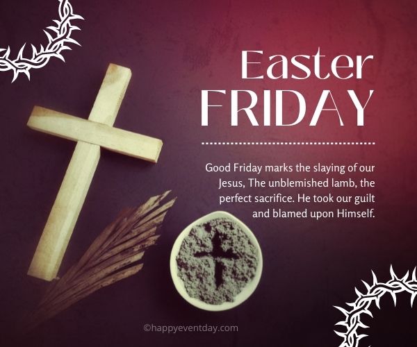 Good Friday marks the slaying of our Jesus, The unblemished lamb, the perfect sacrifice. He took our guilt and blamed upon Himself.
