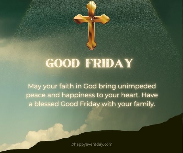 May your faith in God bring unimpeded peace and happiness to your heart. Have a blessed Good Friday with your family.