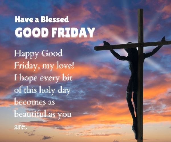 Happy Good Friday, my love! I hope every bit of this holy day becomes as beautiful as you are.