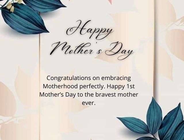  Congratulations on embracing Motherhood perfectly. Happy 1st Mother’s Day to the bravest mother ever
