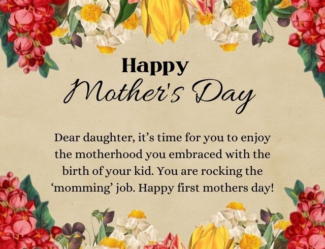 Dear daughter, it’s time for you to enjoy the motherhood you embraced with the birth of your kid. You are rocking the ‘momming’ job. Happy first mothers day!