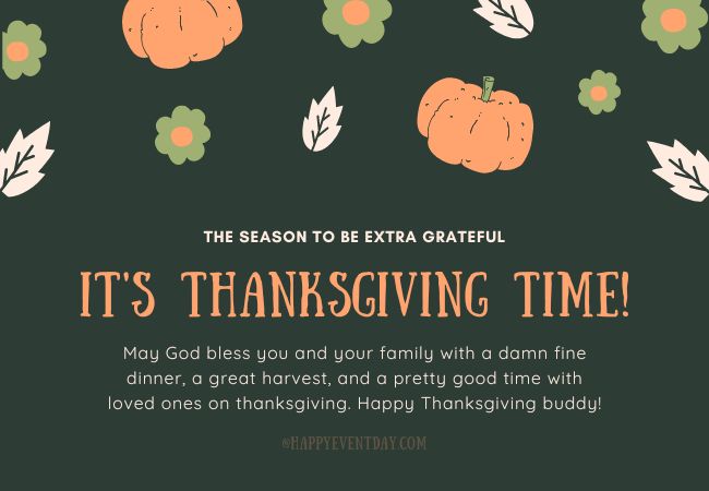 May God bless you and your family with a damn fine dinner, a great harvest, and a pretty good time with loved ones on thanksgiving. Happy Thanksgiving buddy!
