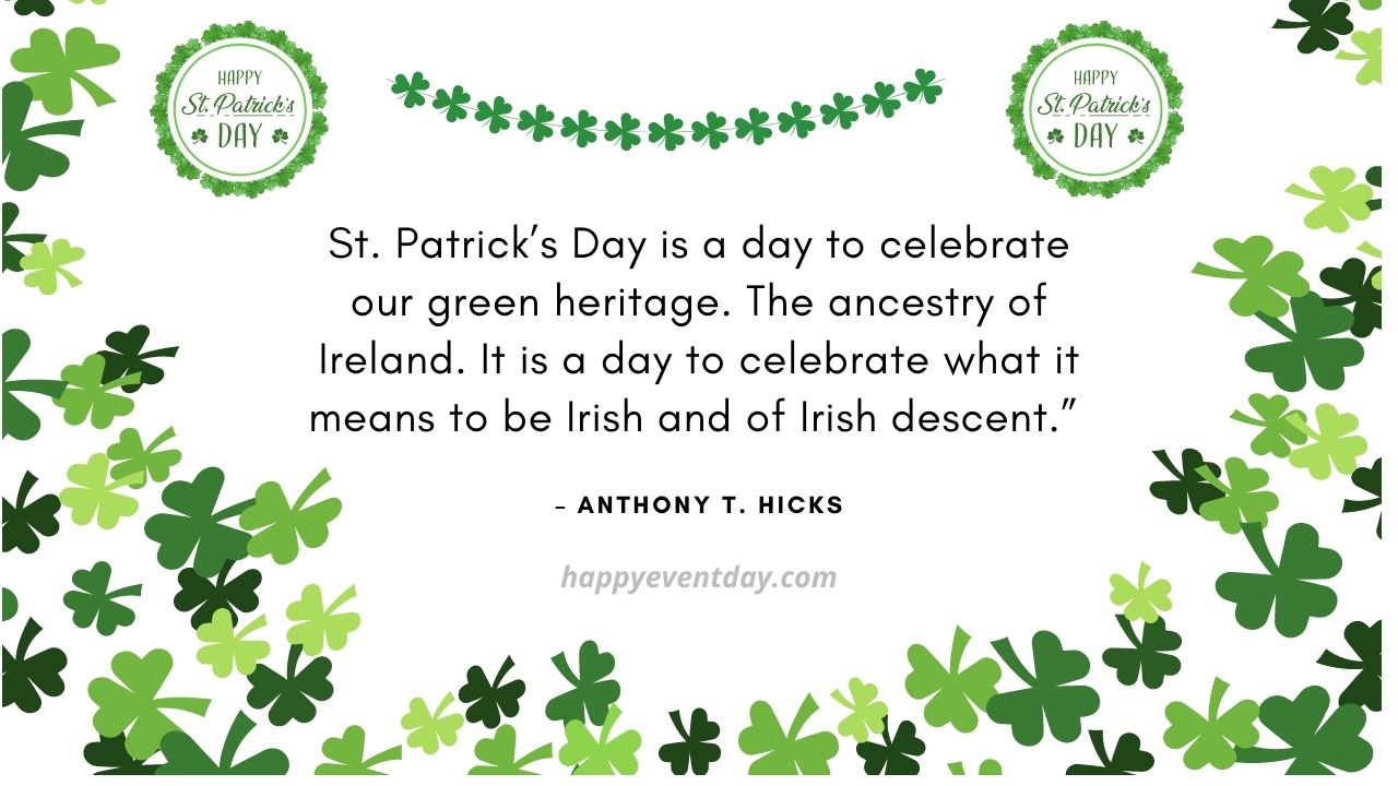 St. Patrick’s Day is a day to celebrate our green heritage. The ancestry of Ireland. It is a day to celebrate what it means to be Irish and of Irish descent.
