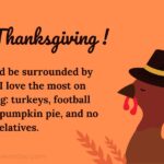 I wish I could be surrounded by the things I love the most on thanksgiving turkeys, football games, wine, pumpkin pie, and no relatives